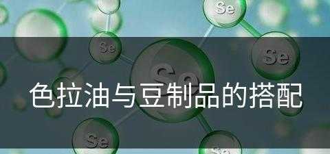 色拉油与豆制品的搭配(色拉油与豆制品的搭配比例)